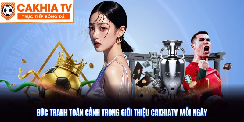 Bức tranh toàn cảnh trong giới thiệu CakhiaTV mỗi ngày